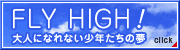 FLY HIGH!
大人になれない少年たちの夢